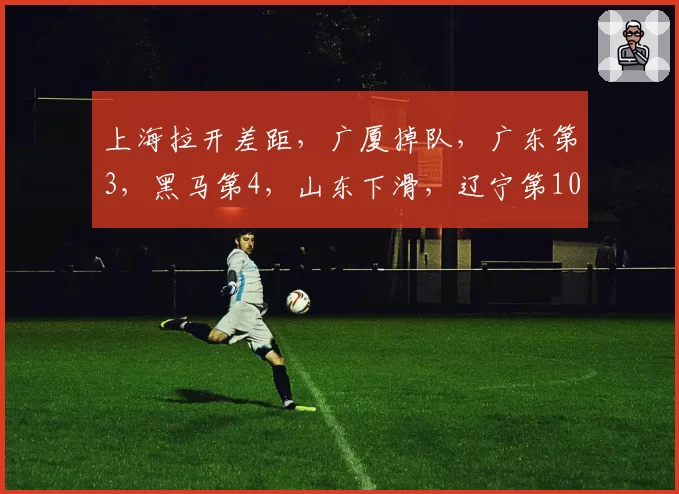 上海拉开差距，广厦掉队，广东第3，黑马第4，山东下滑，辽宁第10