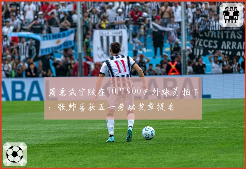 周意武宁败在TOP1900开外球员拍下，张帅喜获五一劳动奖章提名