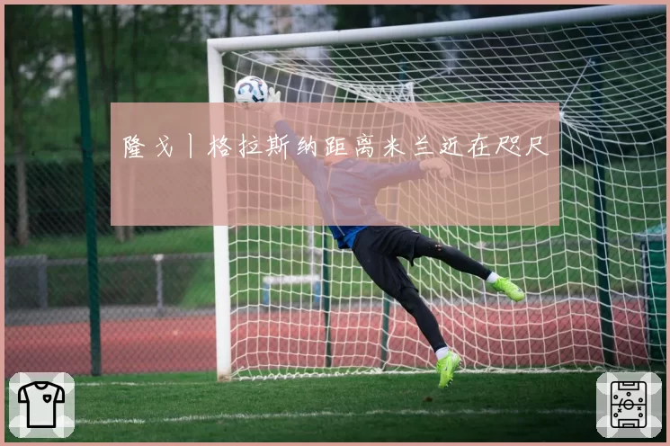 隆戈丨格拉斯纳距离米兰近在咫尺