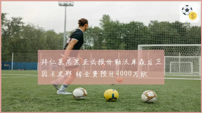 拜仁慕尼黑正式报价勒沃库森后卫因卡皮耶 转会费预计4000万欧