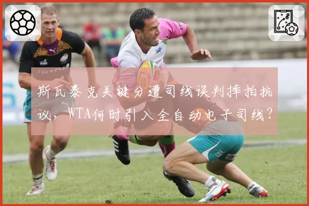 斯瓦泰克关键分遭司线误判摔拍抗议，WTA何时引入全自动电子司线？