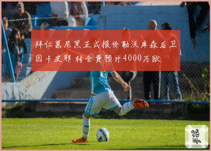 拜仁慕尼黑正式报价勒沃库森后卫因卡皮耶 转会费预计4000万欧