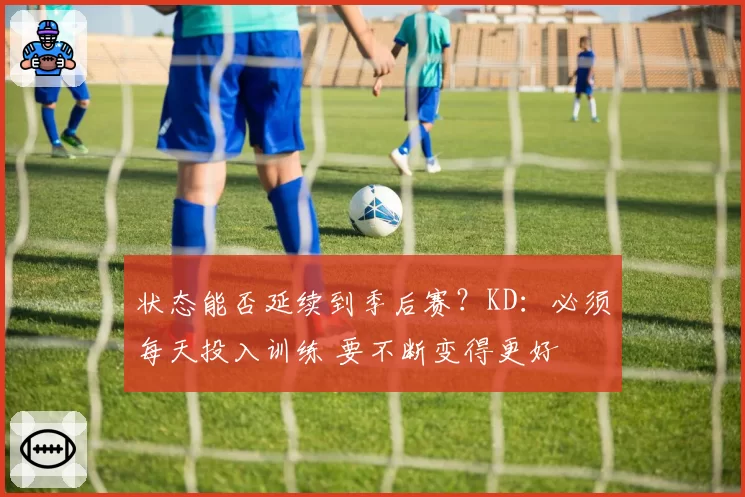 状态能否延续到季后赛？KD：必须每天投入训练 要不断变得更好