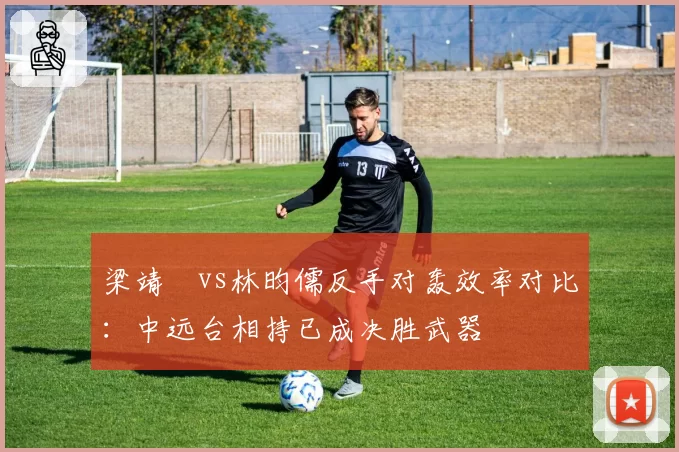 梁靖崑vs林昀儒反手对轰效率对比:中远台相持已成决胜武器