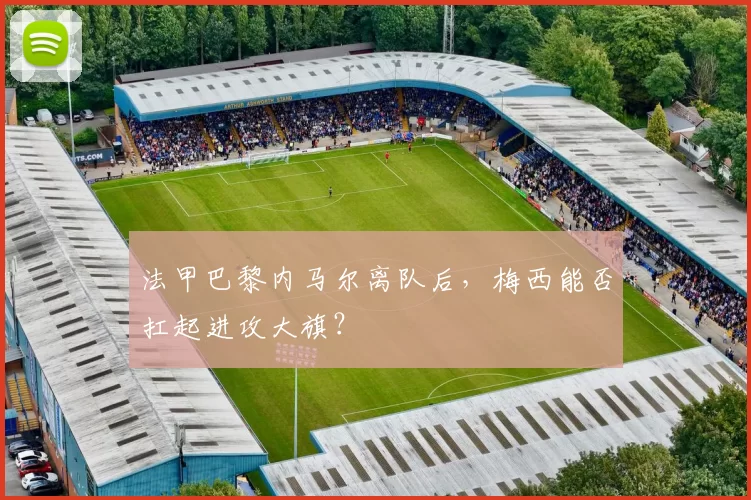 法甲巴黎内马尔离队后，梅西能否扛起进攻大旗？
