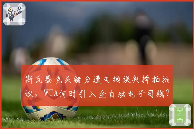 斯瓦泰克关键分遭司线误判摔拍抗议，WTA何时引入全自动电子司线？