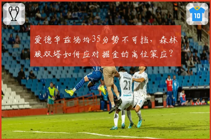 爱德华兹场均35分势不可挡，森林狼双塔如何应对掘金的高位策应？