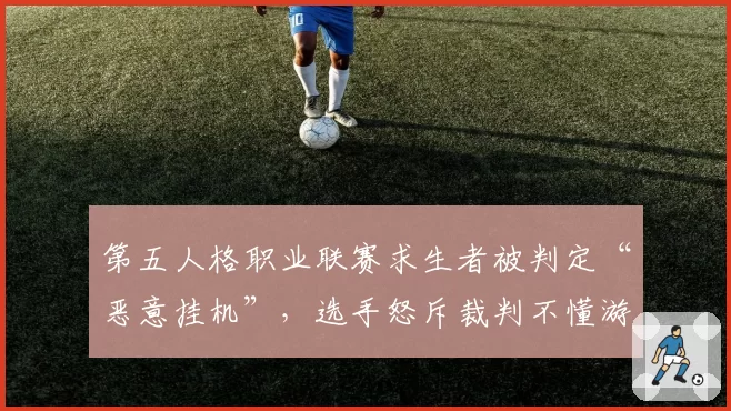 第五人格职业联赛求生者被判定“恶意挂机”,选手怒斥裁判不懂游戏机制