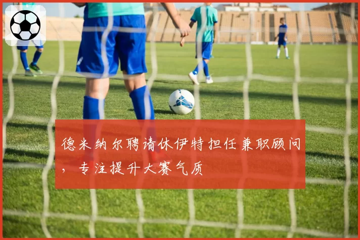 德米纳尔聘请休伊特担任兼职顾问，专注提升大赛气质