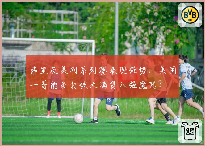弗里茨美网系列赛表现强势，美国一哥能否打破大满贯八强魔咒？