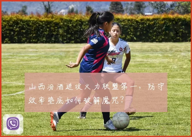 山西汾酒进攻火力联盟第一，防守效率垫底如何破解魔咒？