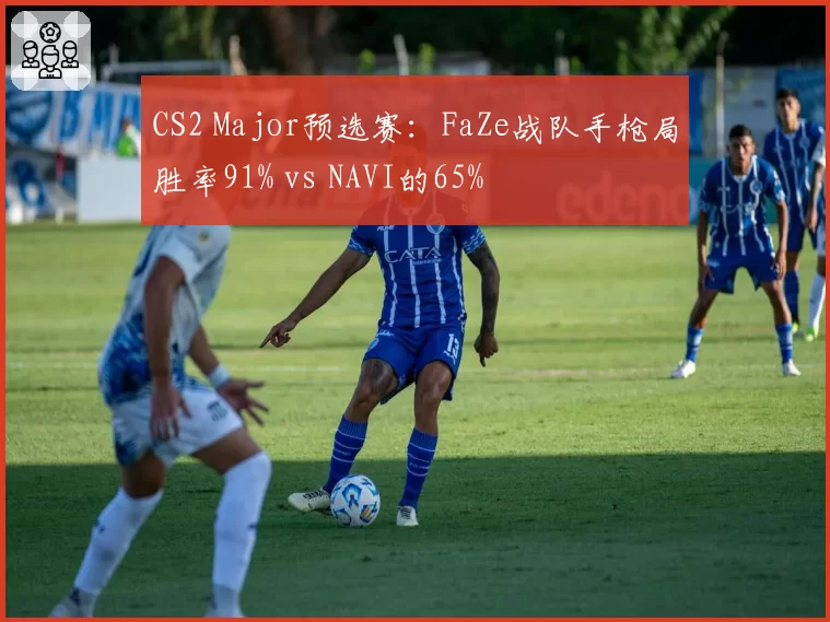 CS2 Major预选赛：FaZe战队手枪局胜率91% vs NAVI的65%
