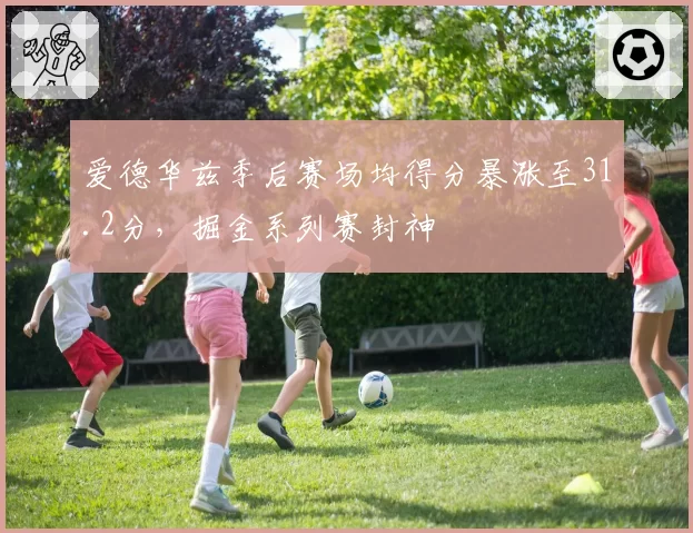 爱德华兹季后赛场均得分暴涨至31.2分，掘金系列赛封神