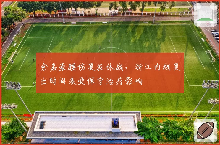 余嘉豪腰伤复发休战，浙江内线复出时间表受保守治疗影响