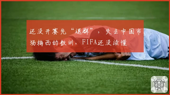 还没开赛先“退群”，失去中国市场梅西的教训，FIFA还没读懂