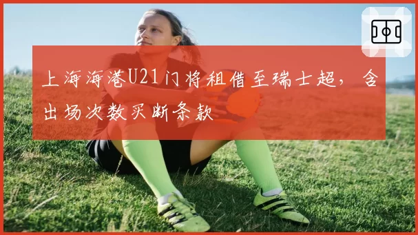 上海海港U21门将租借至瑞士超，含出场次数买断条款