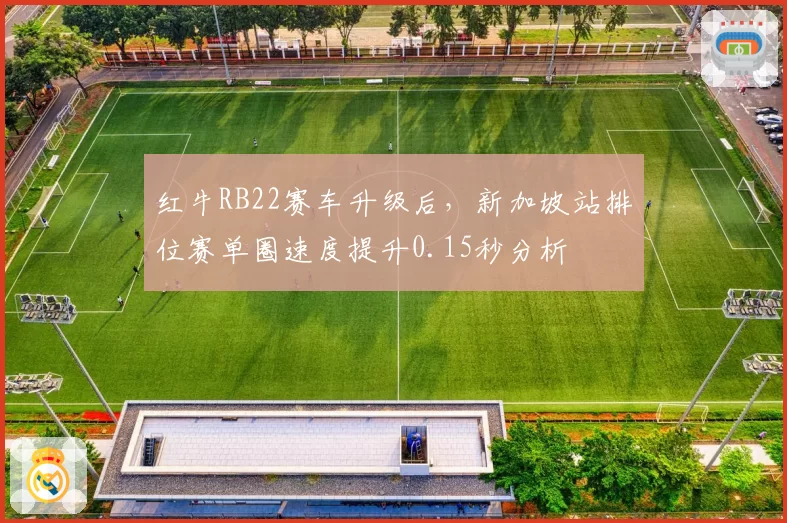 红牛RB22赛车升级后，新加坡站排位赛单圈速度提升0.15秒分析
