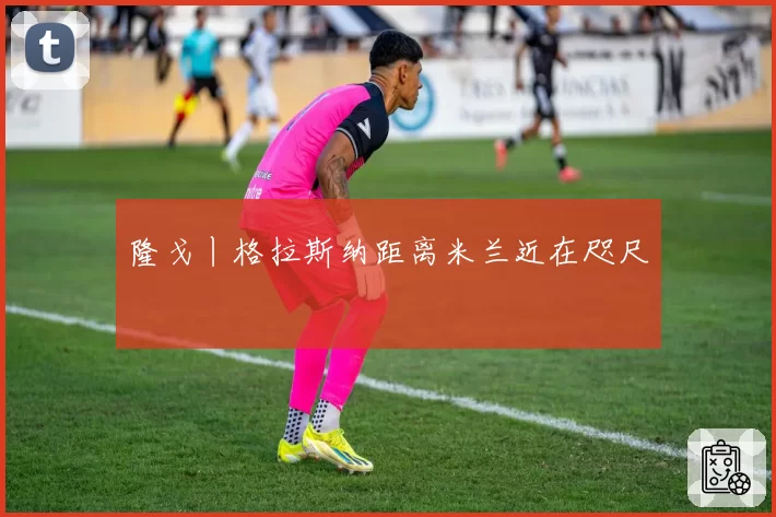 隆戈丨格拉斯纳距离米兰近在咫尺