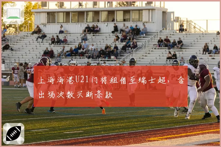 上海海港U21门将租借至瑞士超,含出场次数买断条款