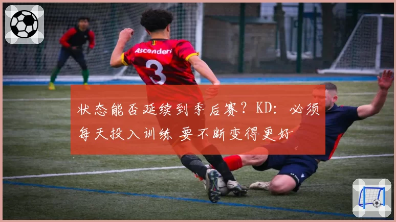状态能否延续到季后赛?KD:必须每天投入训练 要不断变得更好