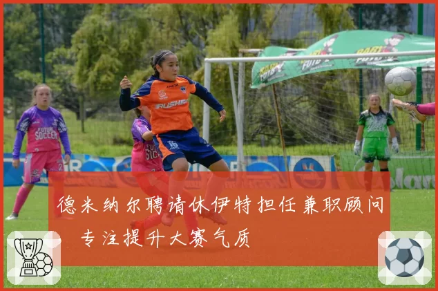 德米纳尔聘请休伊特担任兼职顾问,专注提升大赛气质