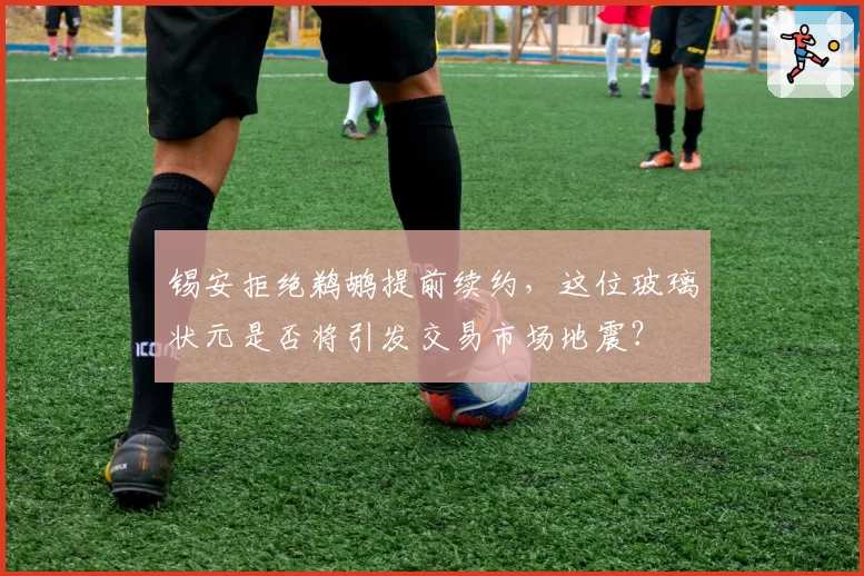 锡安拒绝鹈鹕提前续约，这位玻璃状元是否将引发交易市场地震？