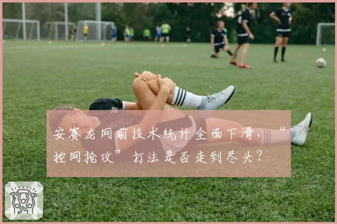 安赛龙网前技术统计全面下滑,“控网抢攻”打法是否走到尽头?